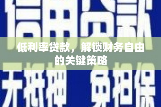 三台低利率贷款，解锁财务自由的关键策略