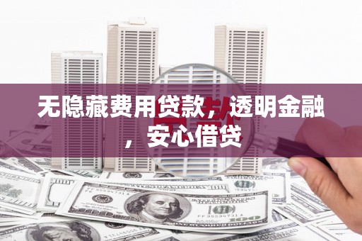三台无隐藏费用贷款，透明金融，安心借贷