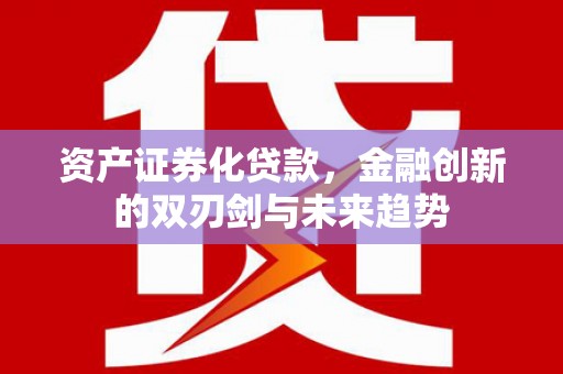三台资产证券化贷款，金融创新的双刃剑与未来趋势