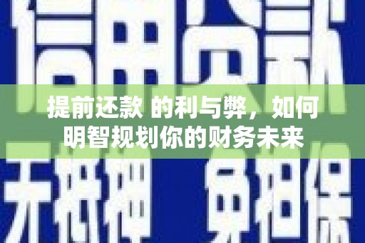 三台提前还款 的利与弊，如何明智规划你的财务未来