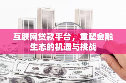 三台互联网贷款平台，重塑金融生态的机遇与挑战