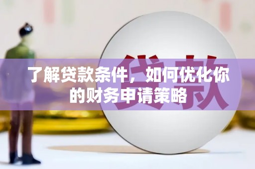 三台了解贷款条件，如何优化你的财务申请策略