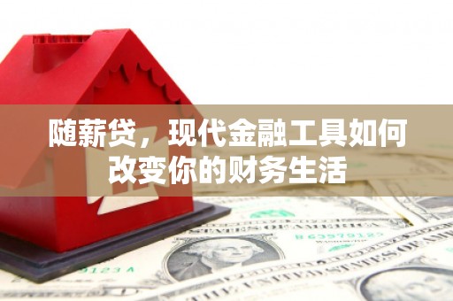 三台随薪贷，现代金融工具如何改变你的财务生活