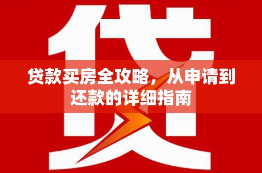 三台贷款买房全攻略，从申请到还款的详细指南