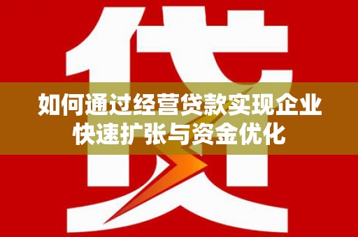 三台如何通过经营贷款实现企业快速扩张与资金优化