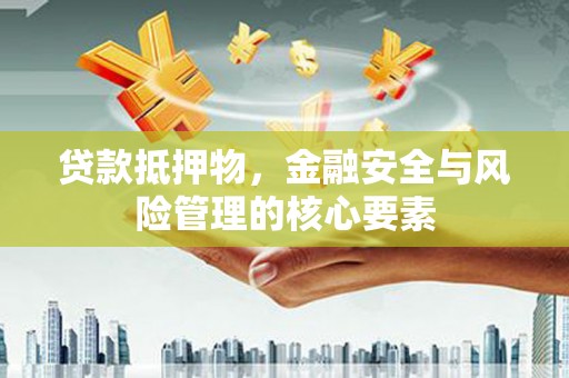 三台贷款抵押物，金融安全与风险管理的核心要素