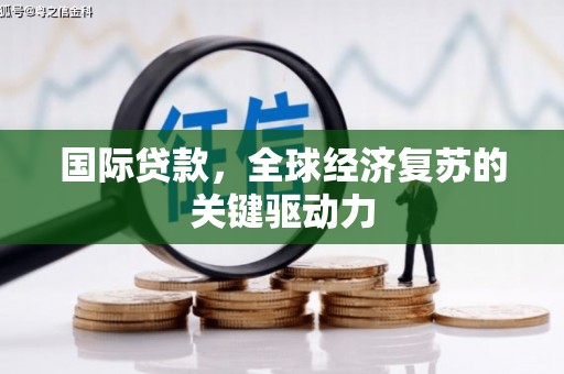 三台国际贷款，全球经济复苏的关键驱动力