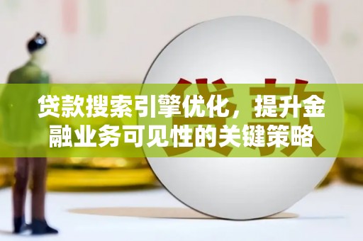 三台贷款搜索引擎优化，提升金融业务可见性的关键策略