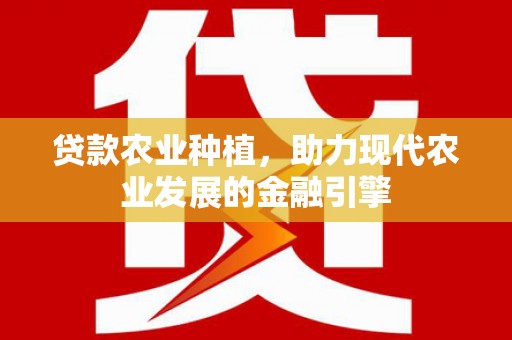 三台贷款农业种植，助力现代农业发展的金融引擎