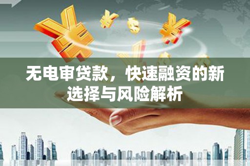 三台无电审贷款，快速融资的新选择与风险解析
