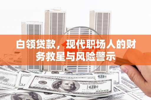三台白领贷款，现代职场人的财务救星与风险警示