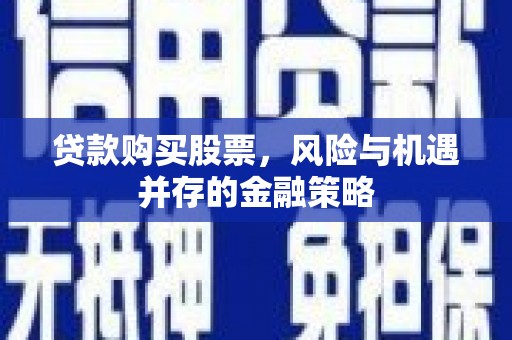 三台贷款购买股票，风险与机遇并存的金融策略