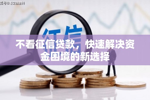 三台不看征信贷款，快速解决资金困境的新选择