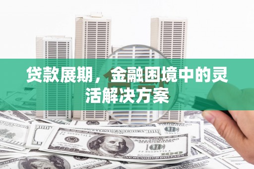 三台贷款展期，金融困境中的灵活解决方案