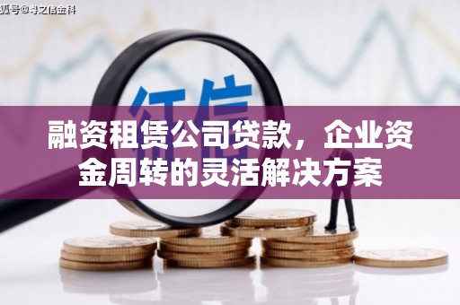 三台融资租赁公司贷款，企业资金周转的灵活解决方案