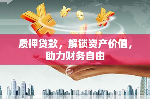 三台质押贷款，解锁资产价值，助力财务自由