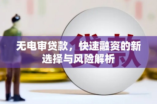 三台无电审贷款，快速融资的新选择与风险解析