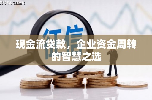 三台现金流贷款，企业资金周转的智慧之选