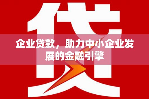 三台企业贷款，助力中小企业发展的金融引擎
