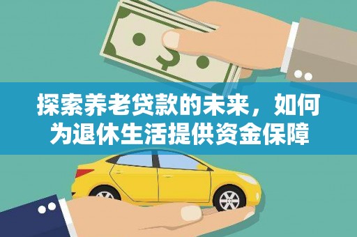 三台探索养老贷款的未来，如何为退休生活提供资金保障