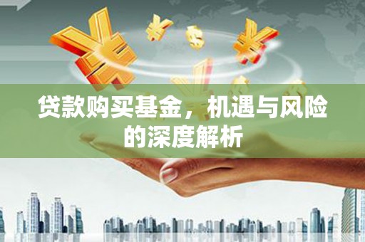 三台贷款购买基金，机遇与风险的深度解析