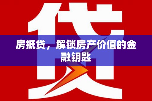 三台房抵贷，解锁房产价值的金融钥匙