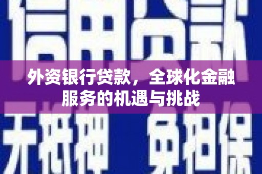 三台外资银行贷款，全球化金融服务的机遇与挑战