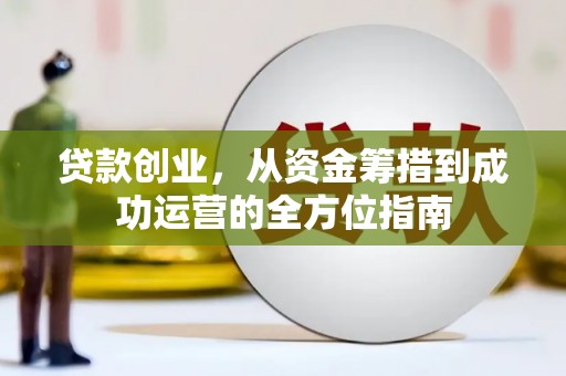 三台贷款创业，从资金筹措到成功运营的全方位指南