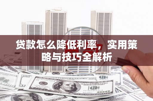 三台贷款怎么降低利率，实用策略与技巧全解析