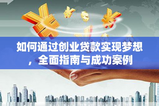三台如何通过创业贷款实现梦想，全面指南与成功案例