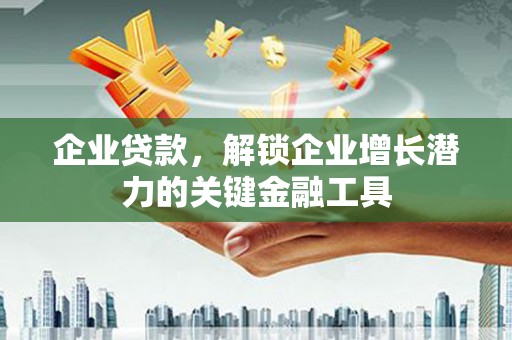 三台企业贷款，解锁企业增长潜力的关键金融工具