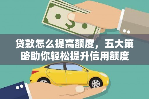 三台贷款怎么提高额度，五大策略助你轻松提升信用额度