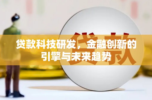 三台贷款科技研发，金融创新的引擎与未来趋势