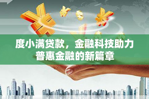 三台度小满贷款，金融科技助力普惠金融的新篇章
