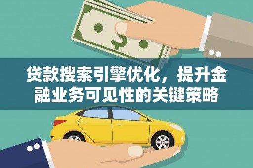 三台贷款搜索引擎优化，提升金融业务可见性的关键策略