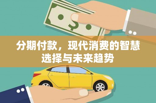 三台分期付款，现代消费的智慧选择与未来趋势