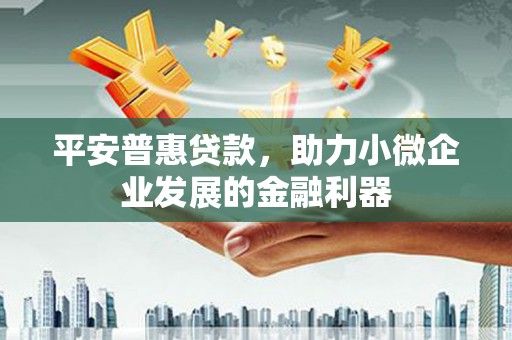 三台平安普惠贷款，助力小微企业发展的金融利器