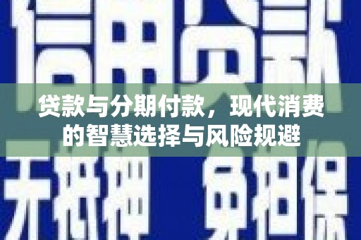 三台贷款与分期付款，现代消费的智慧选择与风险规避