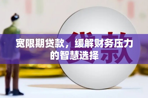 三台宽限期贷款，缓解财务压力的智慧选择
