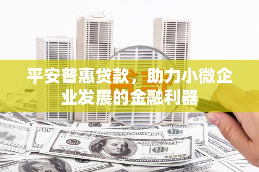 三台平安普惠贷款，助力小微企业发展的金融利器