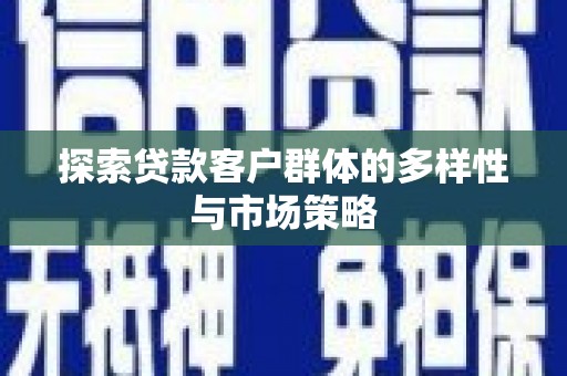三台探索贷款客户群体的多样性与市场策略