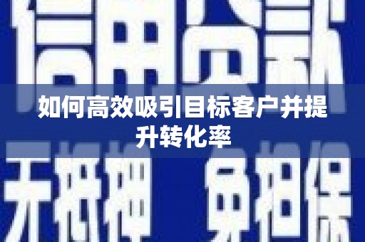 三台如何高效吸引目标客户并提升转化率