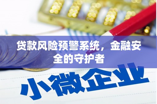 三台贷款风险预警系统，金融安全的守护者