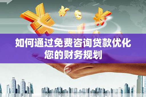 三台如何通过免费咨询贷款优化您的财务规划