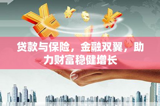 三台贷款与保险，金融双翼，助力财富稳健增长
