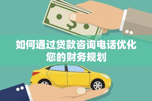 三台如何通过贷款咨询电话优化您的财务规划