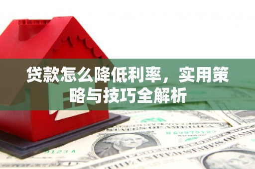 三台贷款怎么降低利率，实用策略与技巧全解析