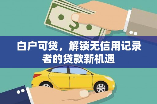 三台白户可贷，解锁无信用记录者的贷款新机遇