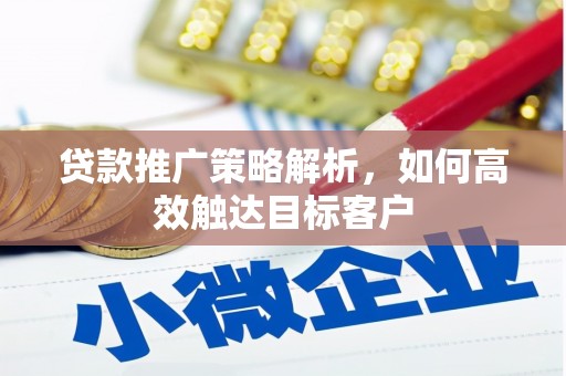 三台贷款推广策略解析，如何高效触达目标客户