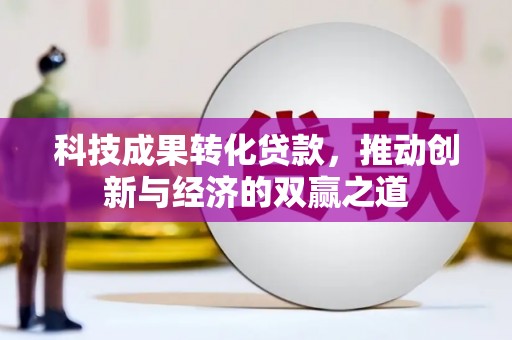 三台科技成果转化贷款，推动创新与经济的双赢之道